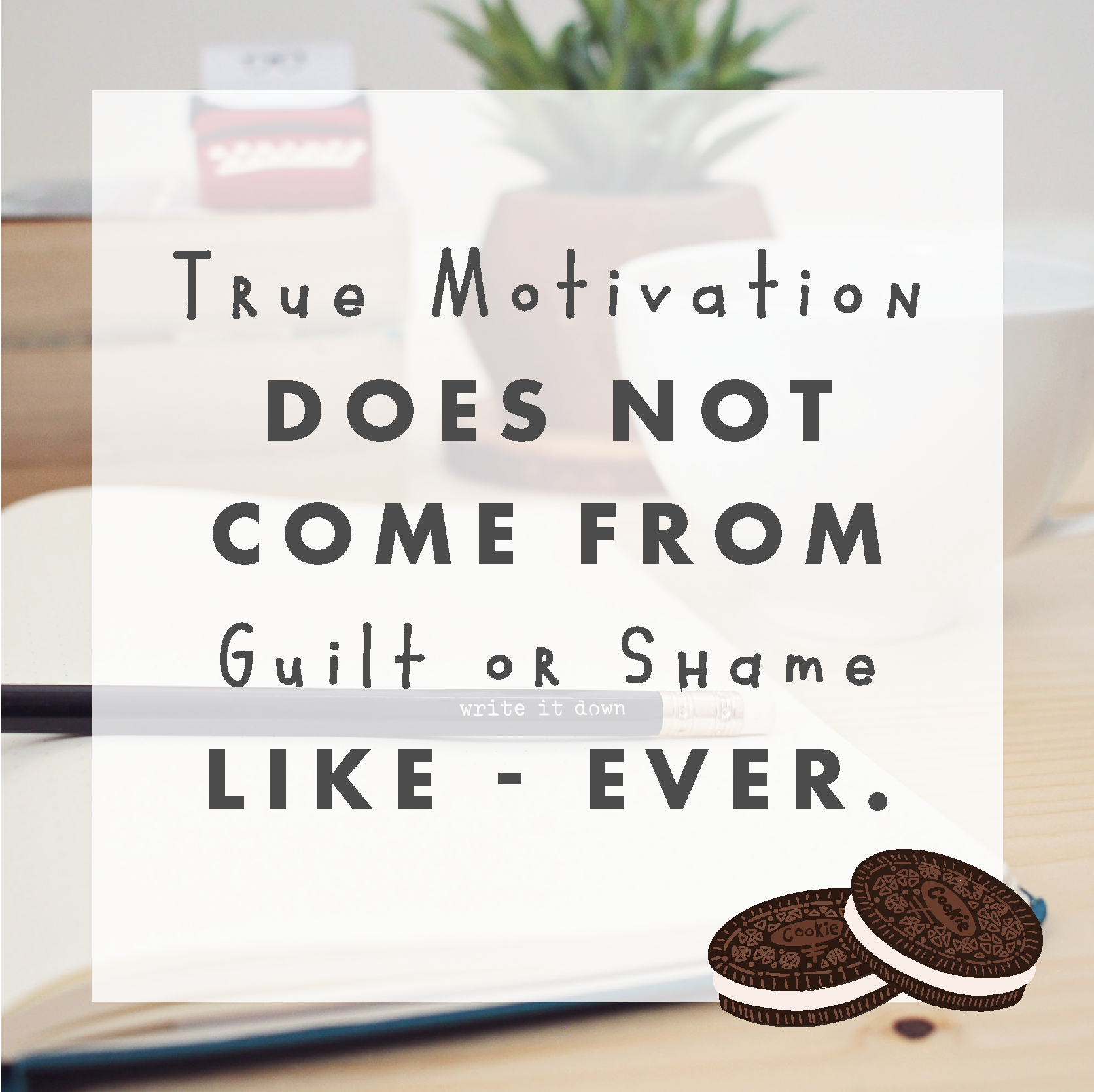 True Motivation does not come from guilt or shame - like...ever.