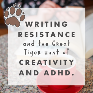 Writing Resistance and the great tiger hunt of Creativity and ADHD